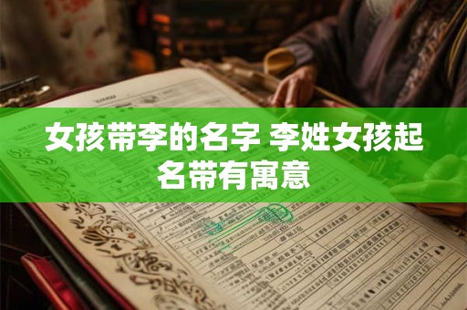 女孩带李的名字 李姓女孩起名带有寓意