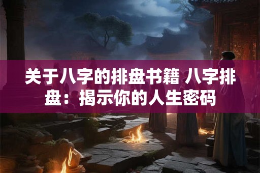 关于八字的排盘书籍 八字排盘：揭示你的人生密码