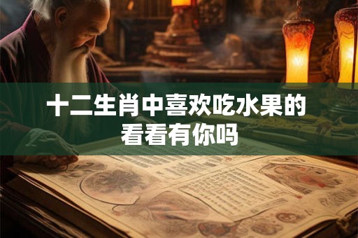 十二生肖中喜欢吃水果的 看看有你吗