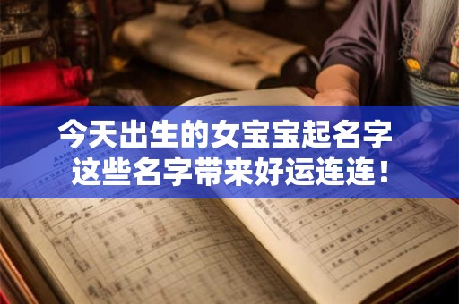 今天出生的女宝宝起名字 这些名字带来好运连连！