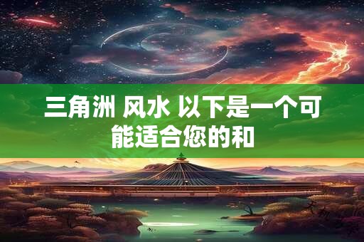 三角洲 风水 以下是一个可能适合您的和