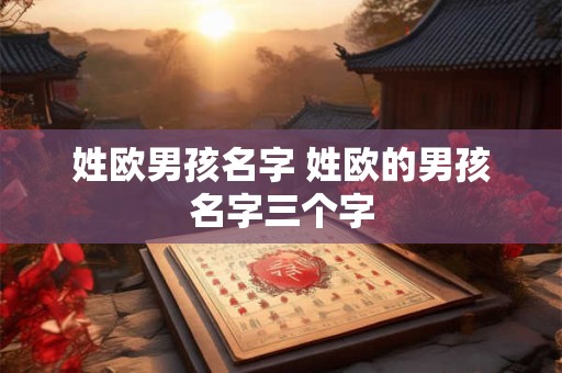 姓欧男孩名字 姓欧的男孩名字三个字