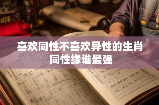 喜欢同性不喜欢异性的生肖 同性缘谁最强