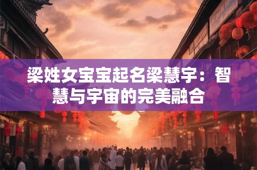 梁姓女宝宝起名梁慧宇:智慧与宇宙的完美融合 梁姓女宝宝起名梁慧宇:智慧与宇宙的完美融合