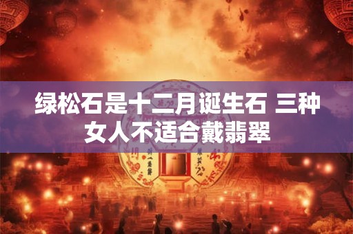 绿松石是十二月诞生石 三种女人不适合戴翡翠