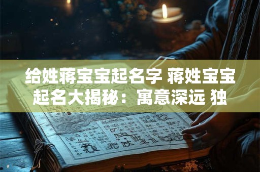 给姓蒋宝宝起名字 蒋姓宝宝起名大揭秘：寓意深远 独特优美