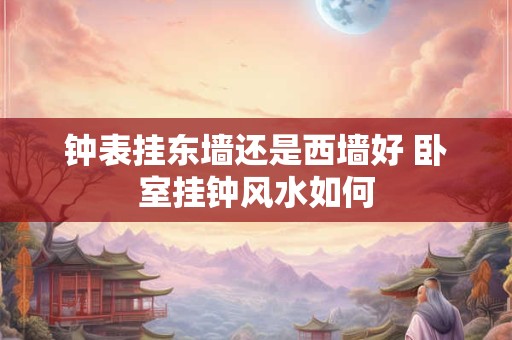 钟表挂东墙还是西墙好 卧室挂钟风水如何