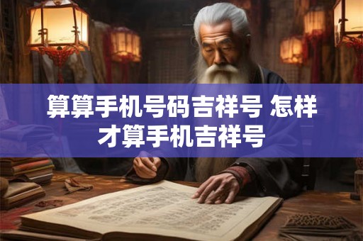 算算手机号码吉祥号 怎样才算手机吉祥号