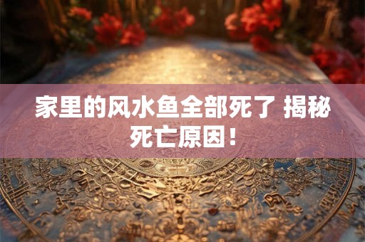 家里的风水鱼全部死了 揭秘死亡原因！