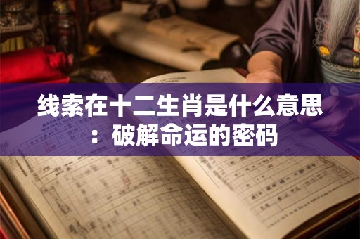 线索在十二生肖是什么意思 ：破解命运的密码