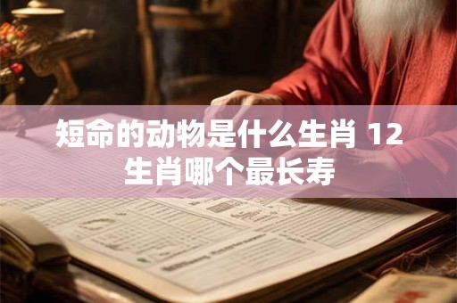 短命的动物是什么生肖 12生肖哪个最长寿