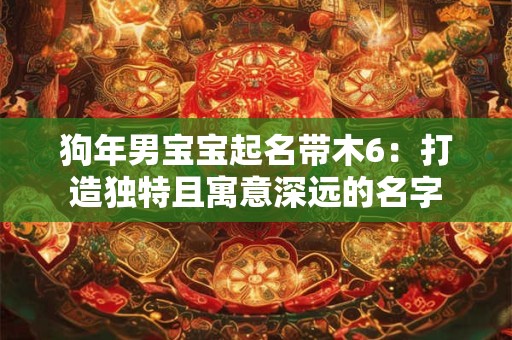 狗年男宝宝起名带木6：打造独特且寓意深远的名字