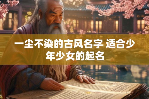 一尘不染的古风名字 适合少年少女的起名