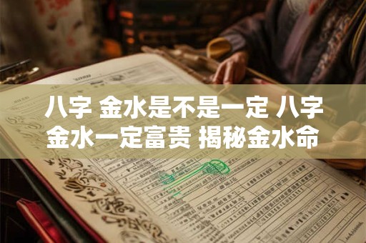 八字 金水是不是一定 八字金水一定富贵 揭秘金水命的奥秘