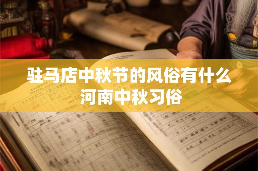 驻马店中秋节的风俗有什么 河南中秋习俗