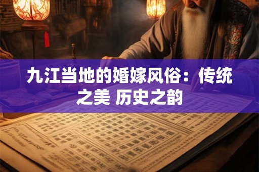 九江当地的婚嫁风俗：传统之美 历史之韵