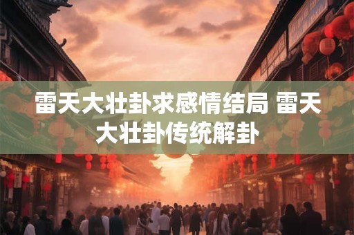 雷天大壮卦求感情结局 雷天大壮卦传统解卦