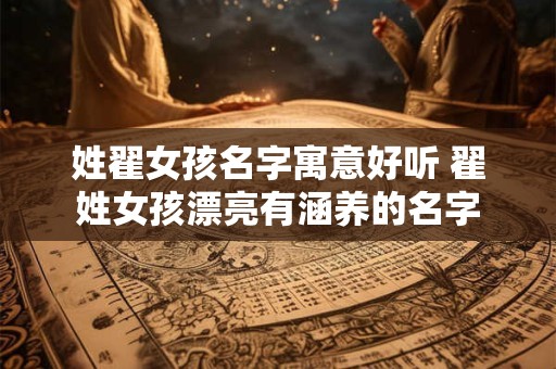姓翟女孩名字寓意好听 翟姓女孩漂亮有涵养的名字
