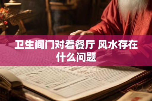 卫生间门对着餐厅 风水存在什么问题