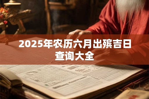 2025年农历六月出殡吉日查询大全