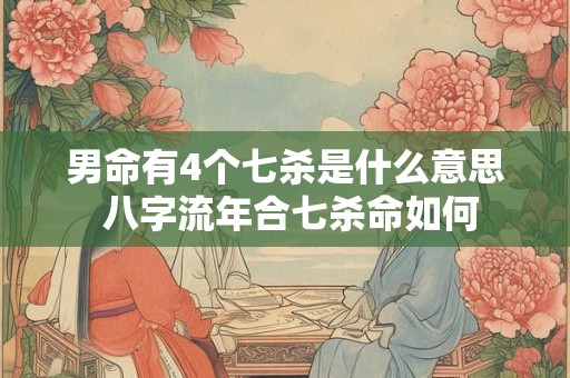 男命有4个七杀是什么意思 八字流年合七杀命如何