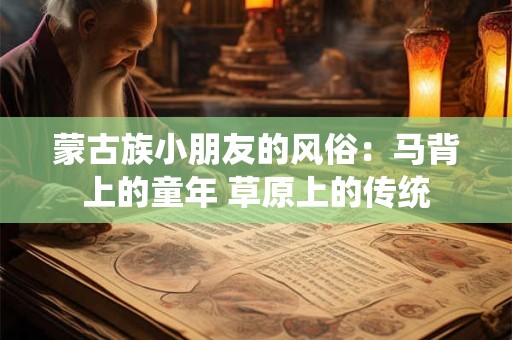 蒙古族小朋友的风俗：马背上的童年 草原上的传统