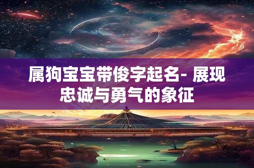 属狗宝宝带俊字起名- 展现忠诚与勇气的象征