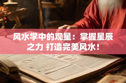 风水学中的观星：掌握星辰之力 打造完美风水！