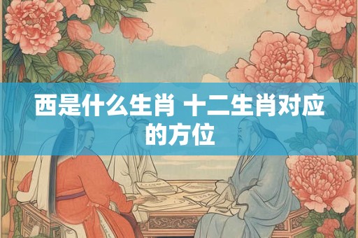 西是什么生肖 十二生肖对应的方位