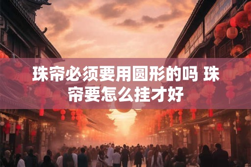 珠帘必须要用圆形的吗 珠帘要怎么挂才好