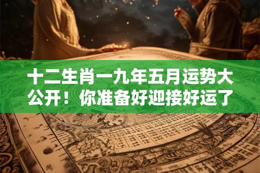 十二生肖一九年五月运势大公开！你准备好迎接好运了吗