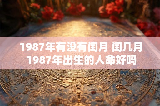 1987年有没有闰月 闰几月 1987年出生的人命好吗