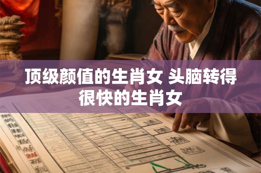 顶级颜值的生肖女 头脑转得很快的生肖女