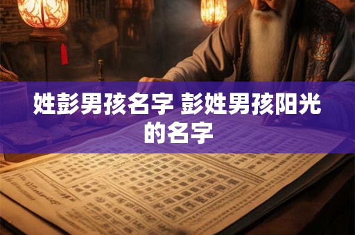 姓彭男孩名字 彭姓男孩阳光的名字