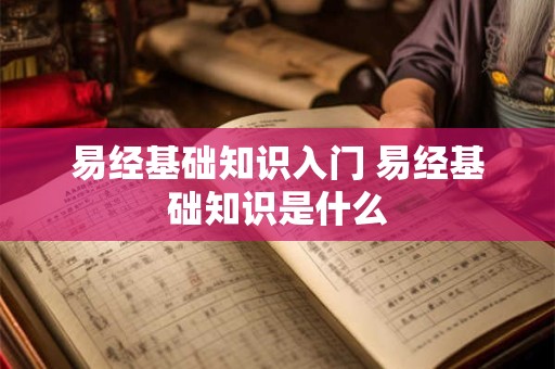 易经基础知识入门 易经基础知识是什么