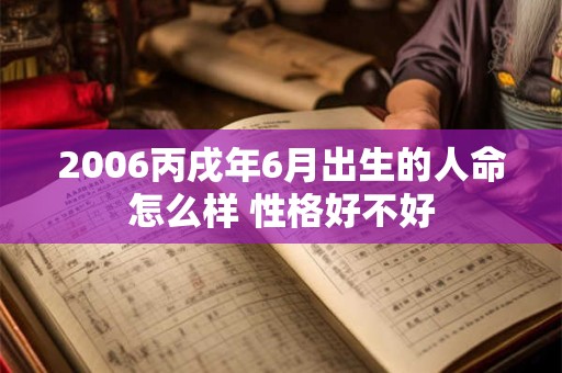 2006丙戌年6月出生的人命怎么样 性格好不好