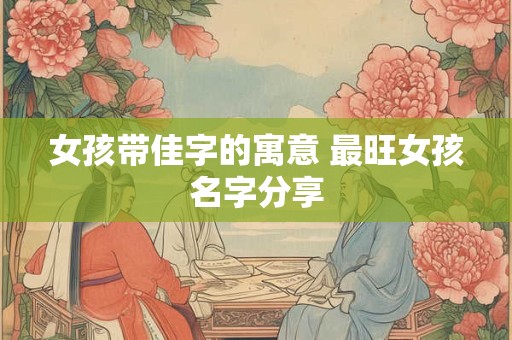 女孩带佳字的寓意 最旺女孩名字分享