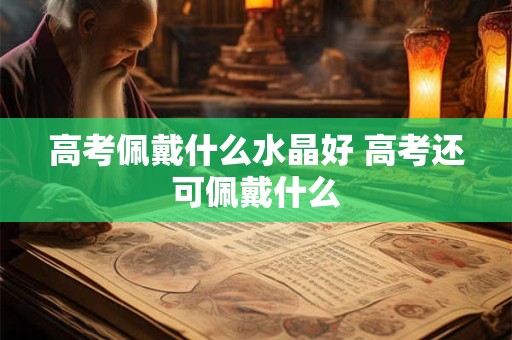 高考佩戴什么水晶好 高考还可佩戴什么