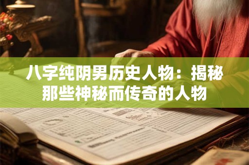 八字纯阴男历史人物：揭秘那些神秘而传奇的人物