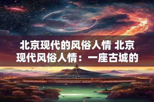 北京现代的风俗人情 北京现代风俗人情：一座古城的风土人情