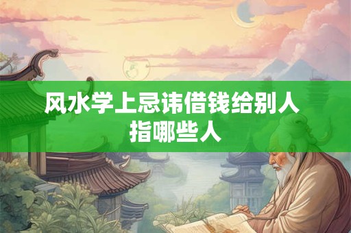 风水学上忌讳借钱给别人 指哪些人