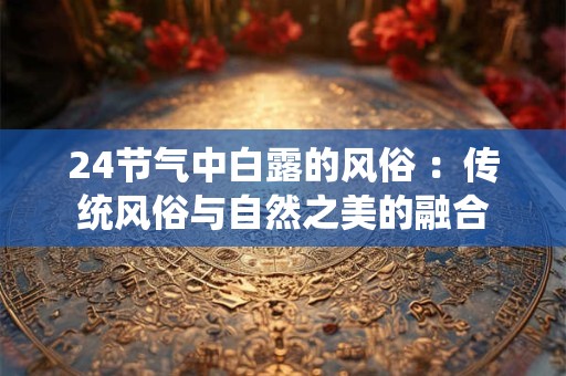 24节气中白露的风俗 ：传统风俗与自然之美的融合
