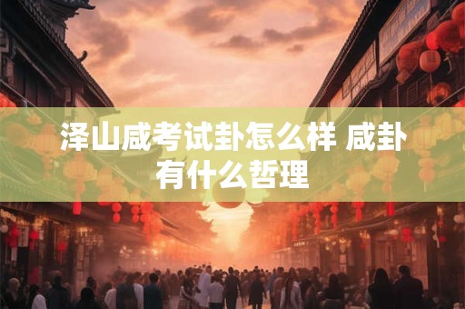 泽山咸考试卦怎么样 咸卦有什么哲理