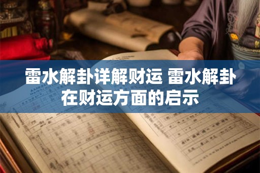 雷水解卦详解财运 雷水解卦在财运方面的启示