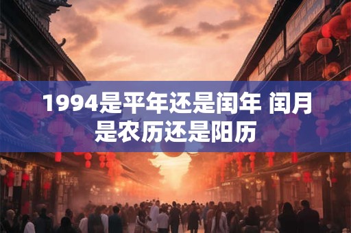 1994是平年还是闰年 闰月是农历还是阳历