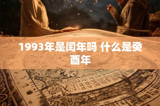 1993年是闰年吗 什么是癸酉年