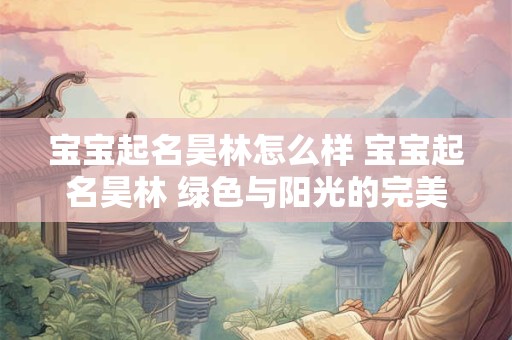 宝宝起名昊林怎么样 宝宝起名昊林 绿色与阳光的完美融合！