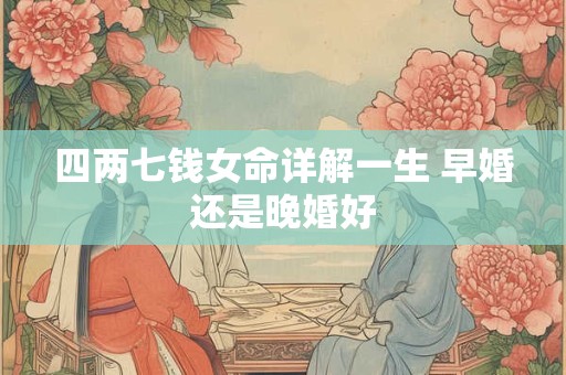 四两七钱女命详解一生 早婚还是晚婚好