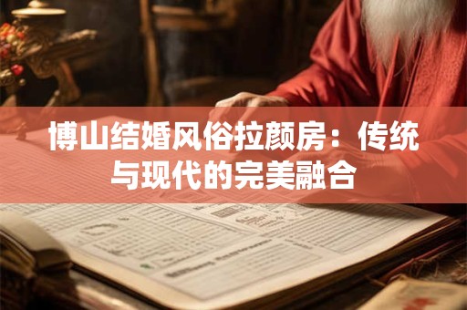 博山结婚风俗拉颜房：传统与现代的完美融合