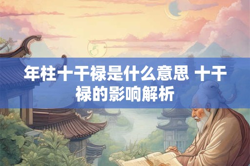 年柱十干禄是什么意思 十干禄的影响解析